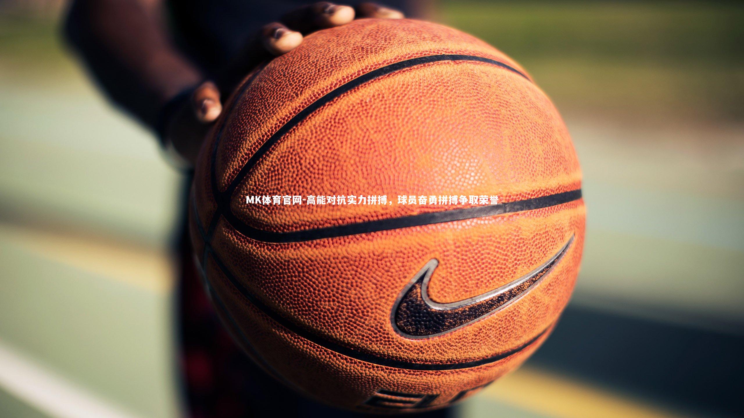 MK体育官网-高能对抗实力拼搏，球员奋勇拼搏争取荣誉