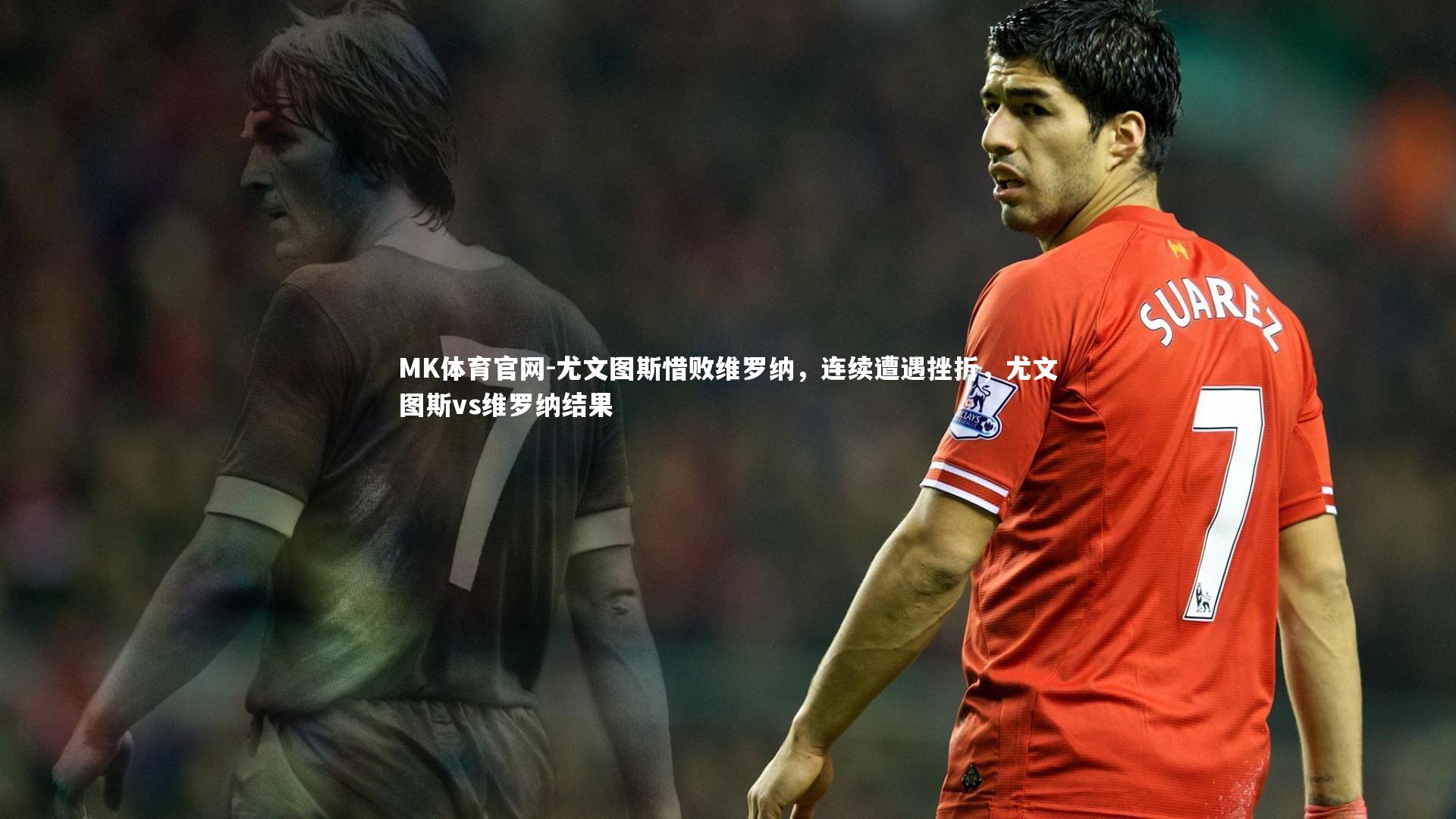 MK体育官网-尤文图斯惜败维罗纳，连续遭遇挫折，尤文图斯vs维罗纳结果