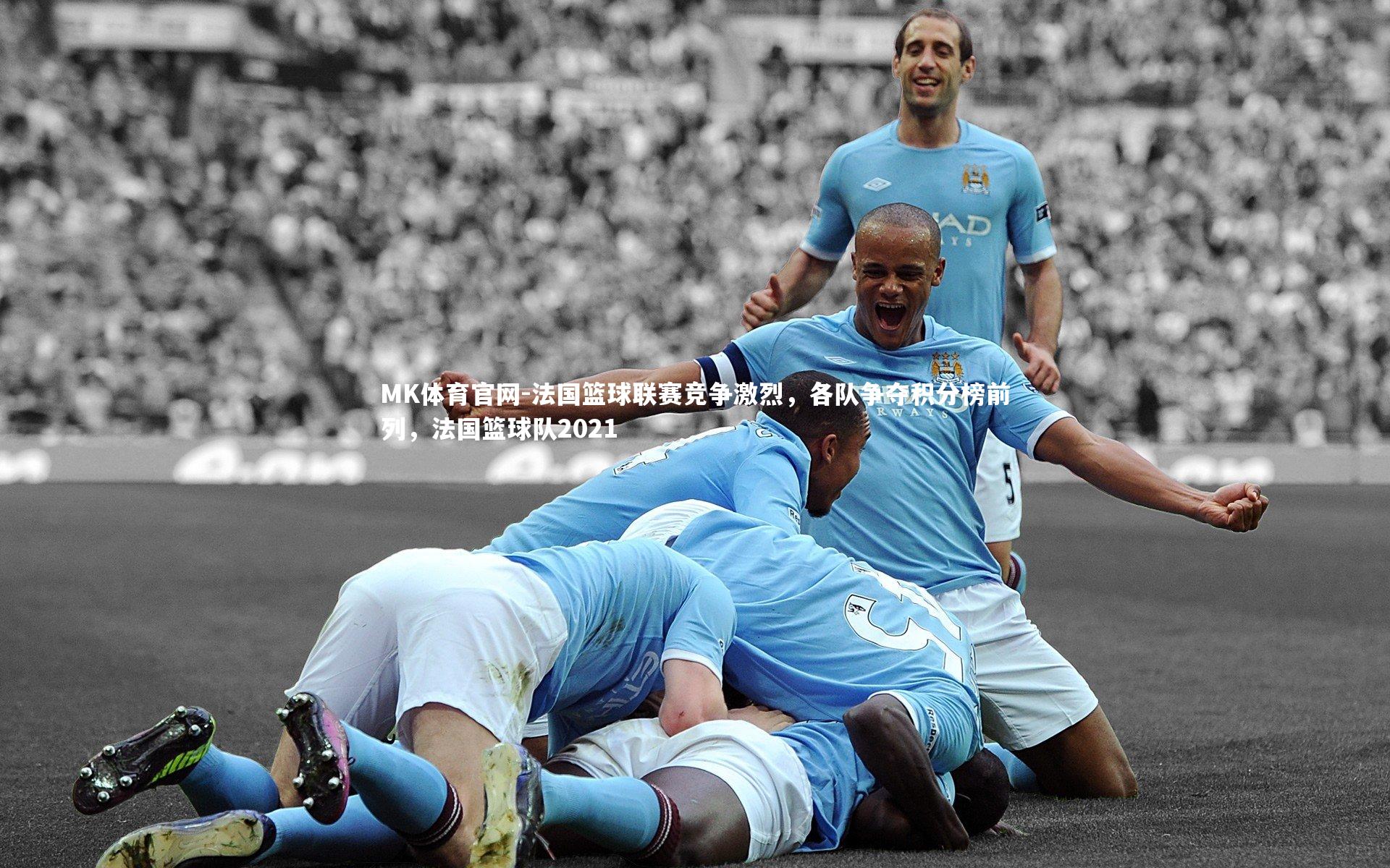 MK体育官网-法国篮球联赛竞争激烈，各队争夺积分榜前列，法国篮球队2021