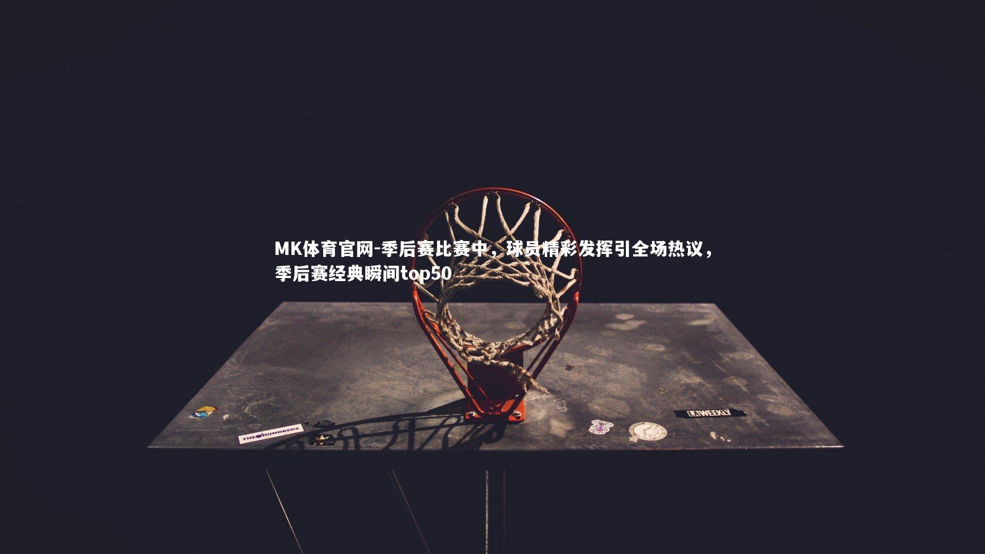 MK体育官网-季后赛比赛中，球员精彩发挥引全场热议，季后赛经典瞬间top50