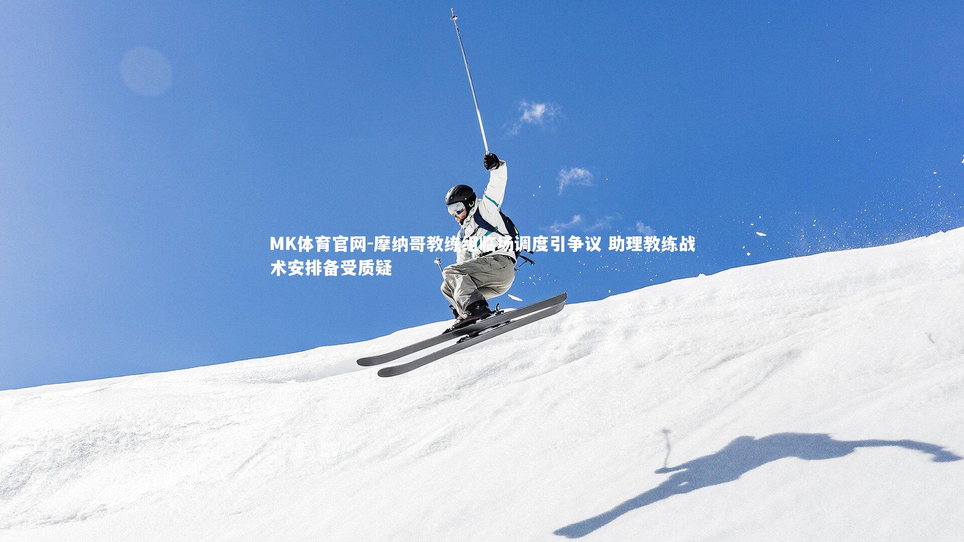 MK体育官网-摩纳哥教练组临场调度引争议 助理教练战术安排备受质疑