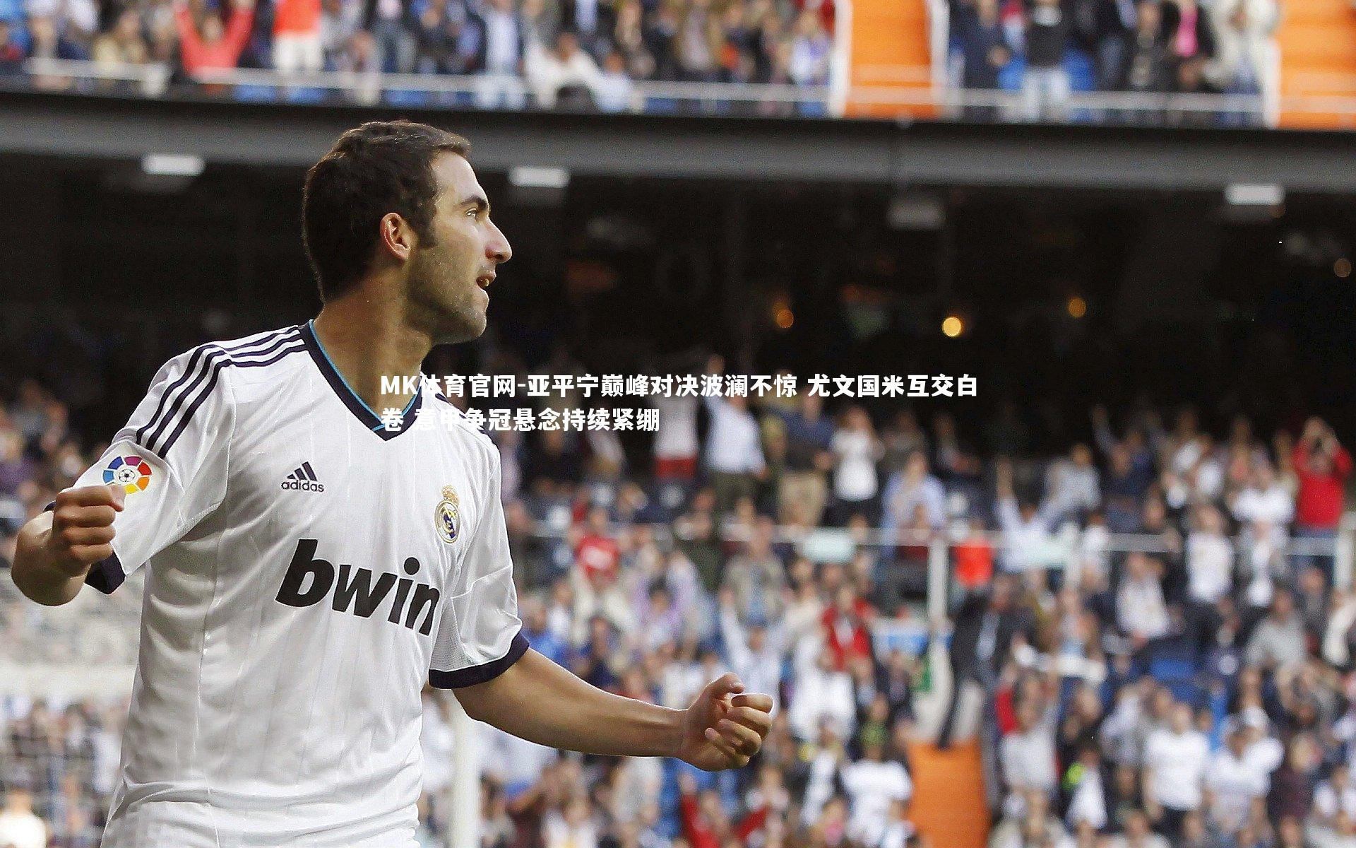 MK体育官网-亚平宁巅峰对决波澜不惊 尤文国米互交白卷 意甲争冠悬念持续紧绷