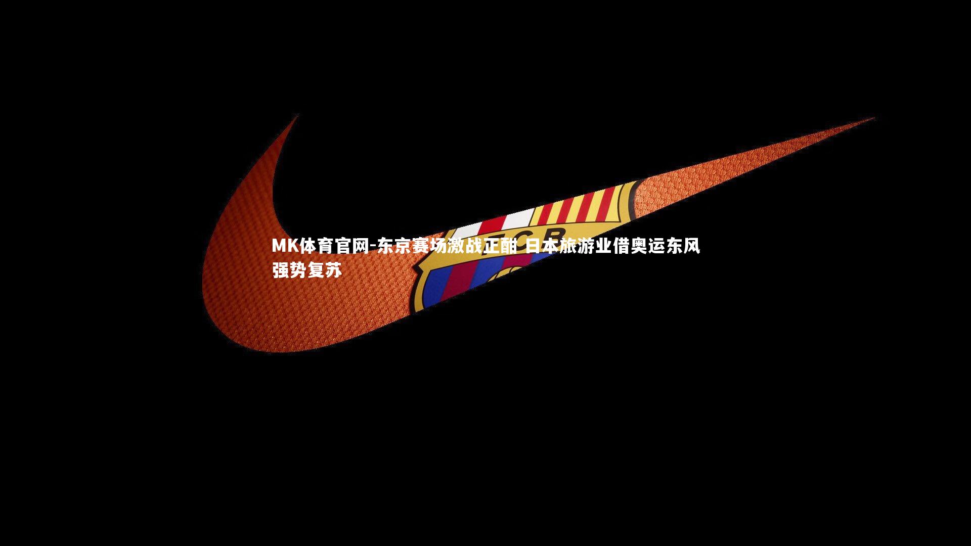 MK体育官网-东京赛场激战正酣 日本旅游业借奥运东风强势复苏