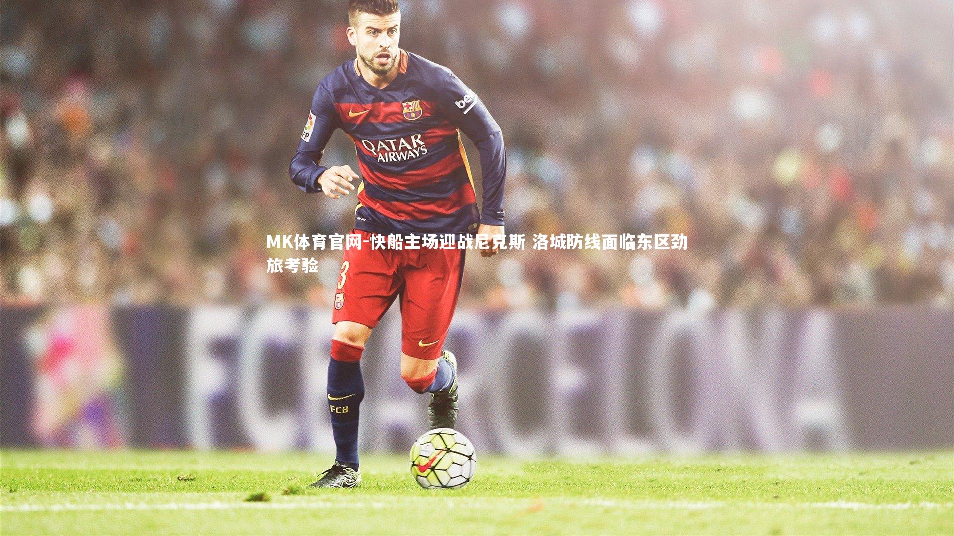 MK体育官网-快船主场迎战尼克斯 洛城防线面临东区劲旅考验