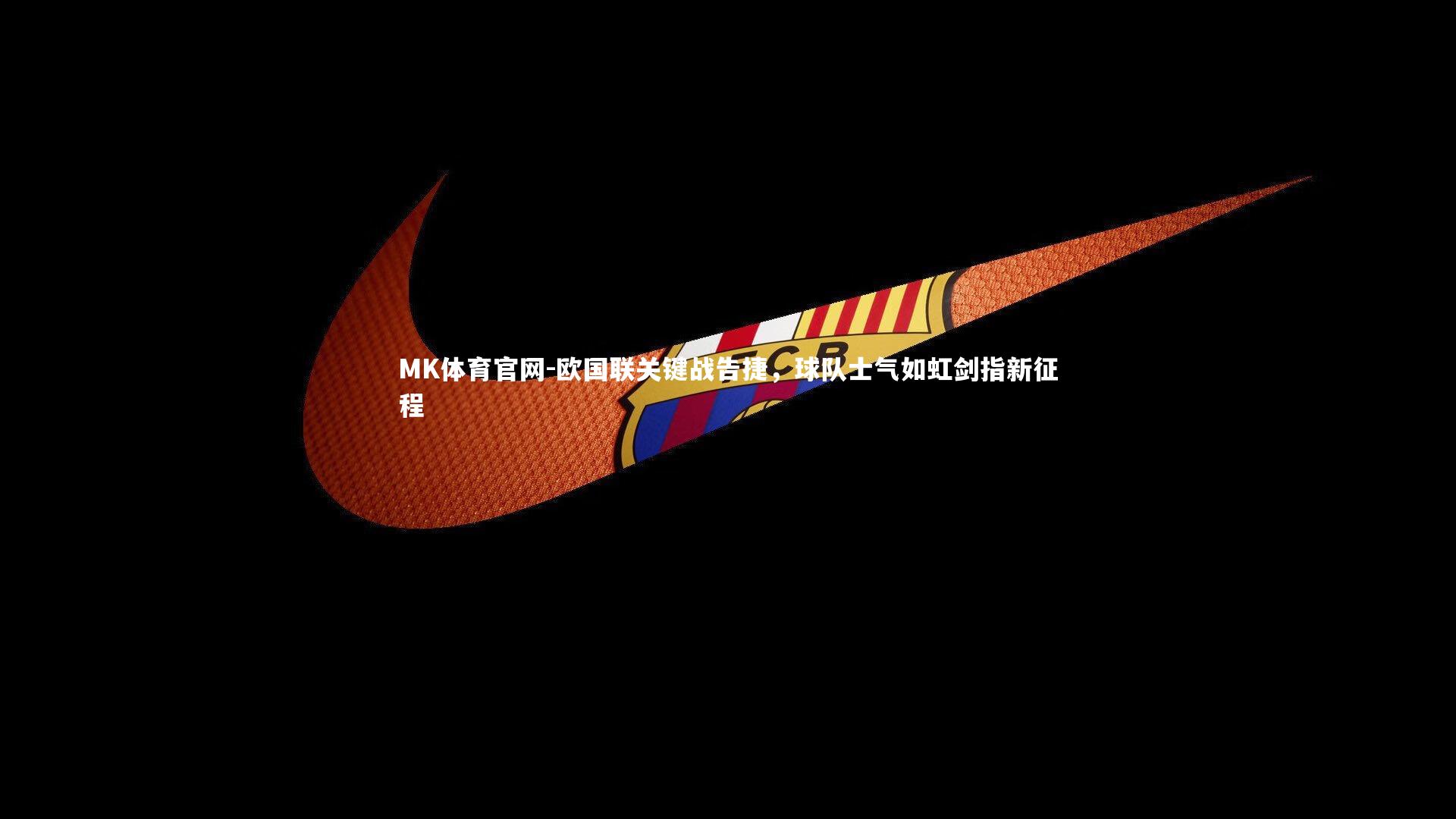 MK体育官网-欧国联关键战告捷，球队士气如虹剑指新征程
