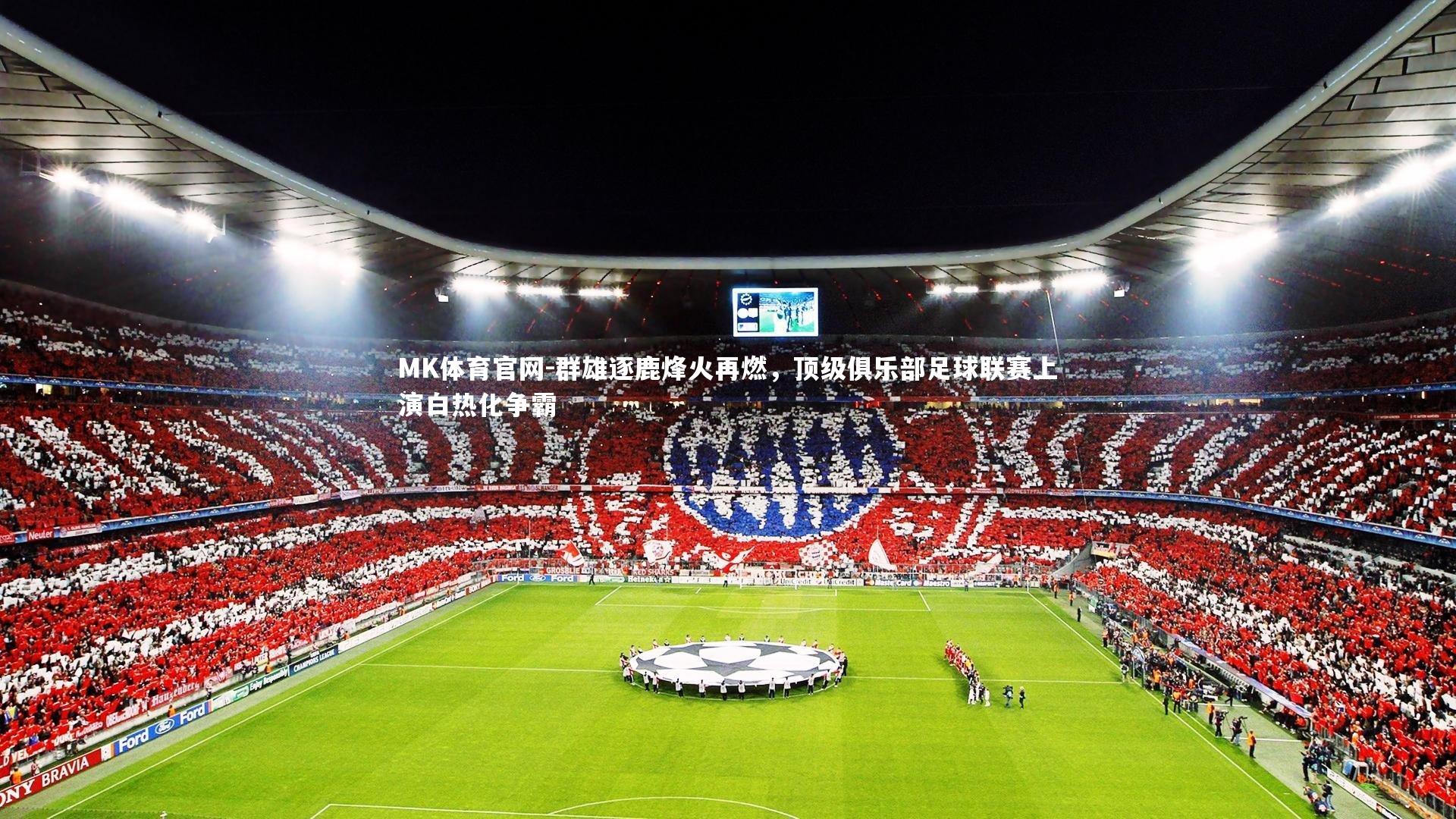 MK体育官网-群雄逐鹿烽火再燃，顶级俱乐部足球联赛上演白热化争霸