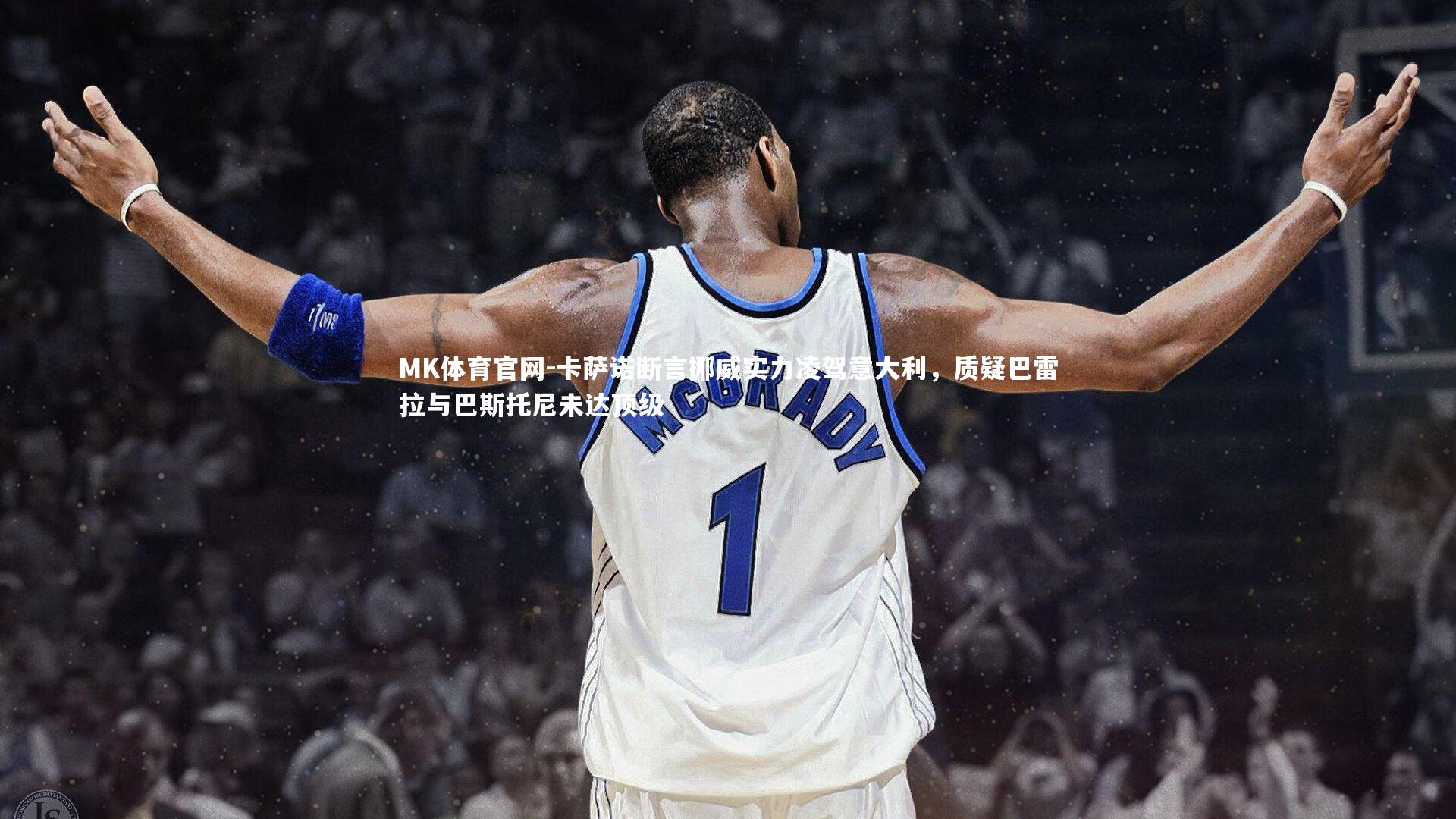 卡萨诺断言挪威实力凌驾意大利,质疑巴雷拉与巴斯托尼未达顶级