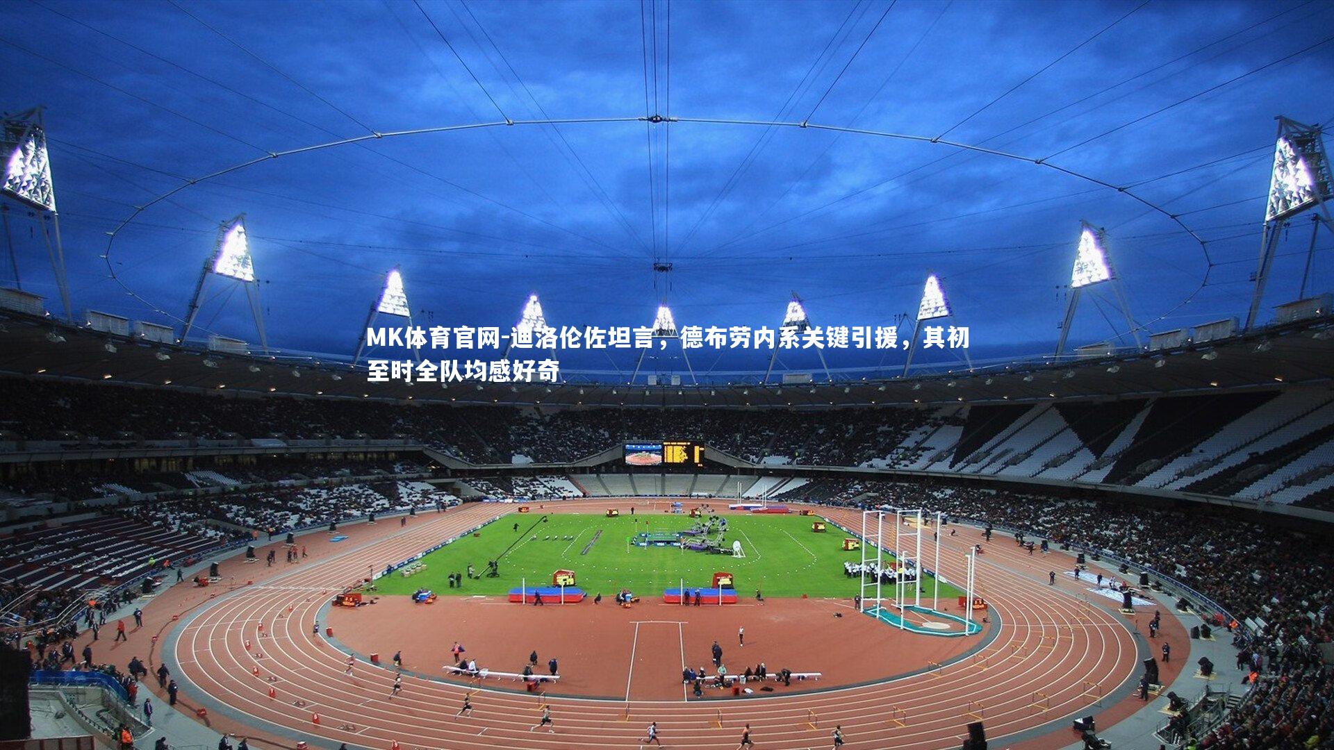 MK体育官网-迪洛伦佐坦言，德布劳内系关键引援，其初至时全队均感好奇