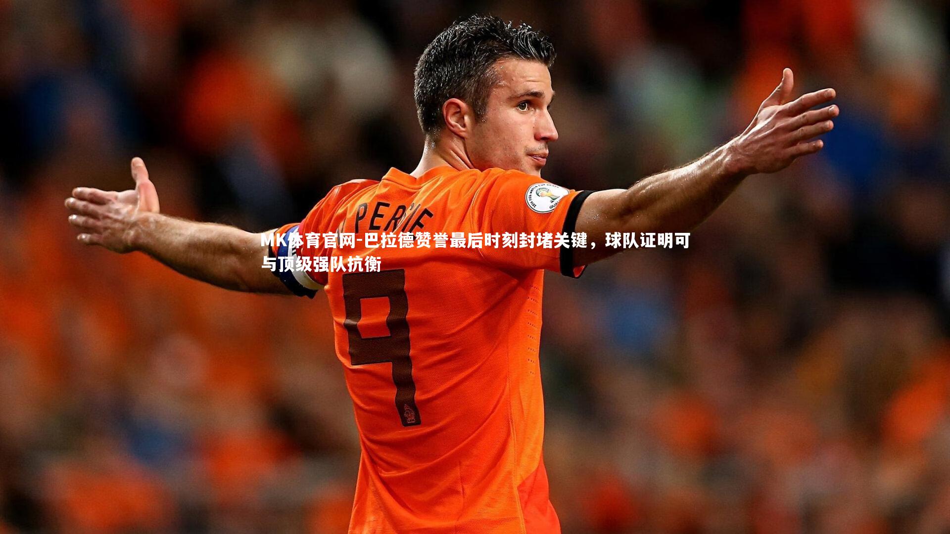 巴拉德赞誉最后时刻封堵关键,球队证明可与顶级强队抗衡
