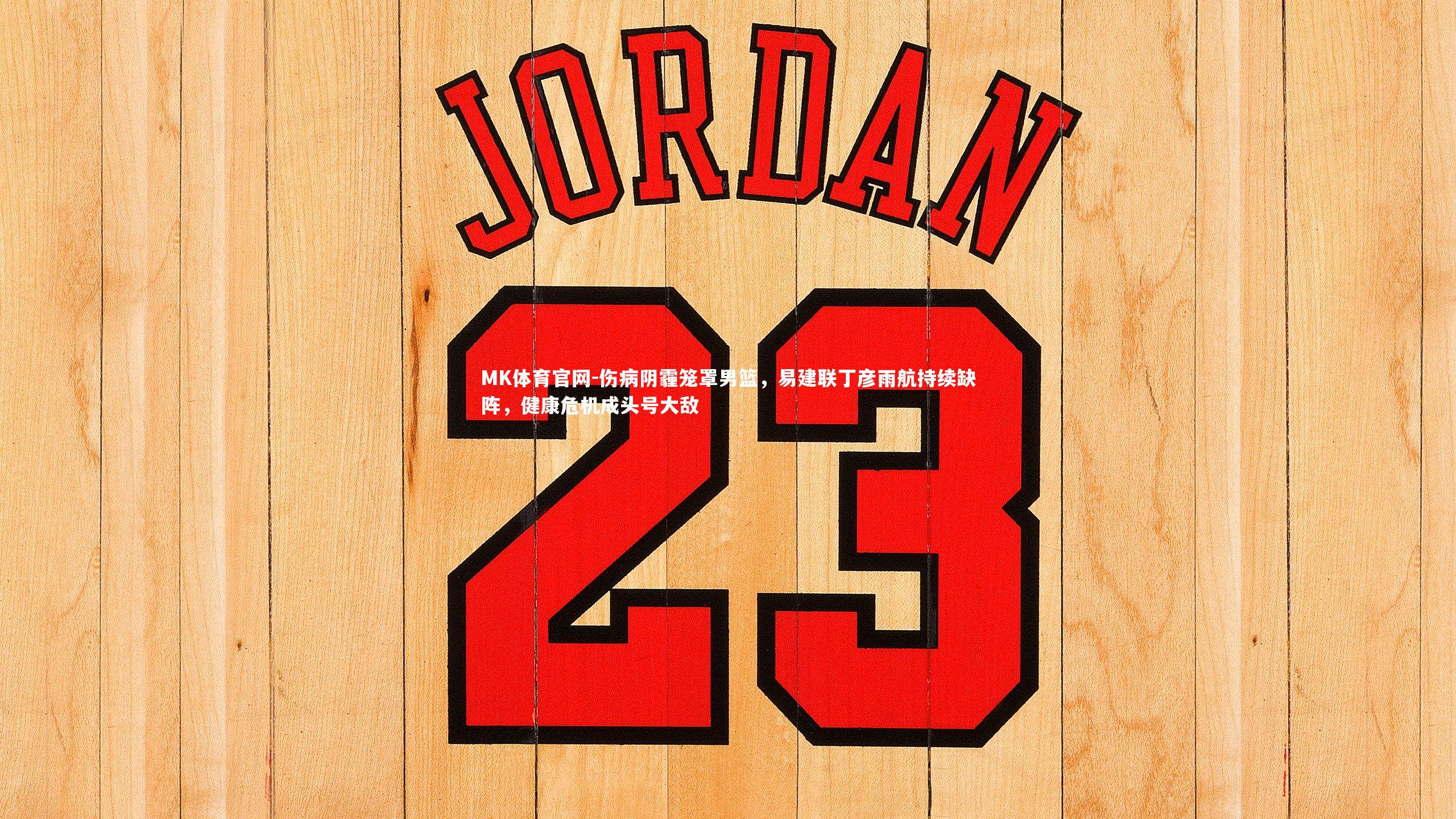 伤病阴霾笼罩男篮,易建联丁彦雨航持续缺阵,健康危机成头号大敌